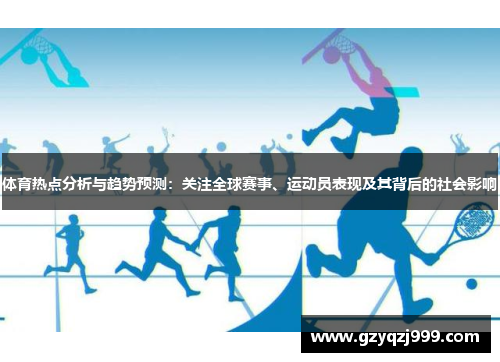 体育热点分析与趋势预测：关注全球赛事、运动员表现及其背后的社会影响