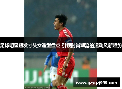 足球明星短发寸头女造型盘点 引领时尚潮流的运动风新趋势