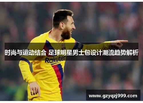 时尚与运动结合 足球明星男士包设计潮流趋势解析