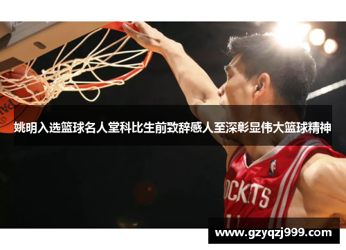 姚明入选篮球名人堂科比生前致辞感人至深彰显伟大篮球精神