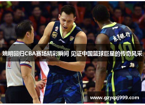 姚明回归CBA赛场精彩瞬间 见证中国篮球巨星的传奇风采