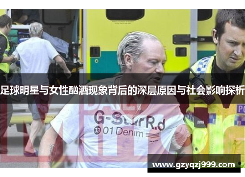 足球明星与女性酗酒现象背后的深层原因与社会影响探析