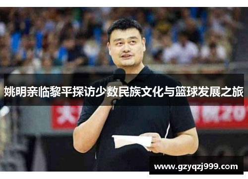 姚明亲临黎平探访少数民族文化与篮球发展之旅