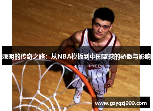 姚明的传奇之路：从NBA模板到中国篮球的骄傲与影响