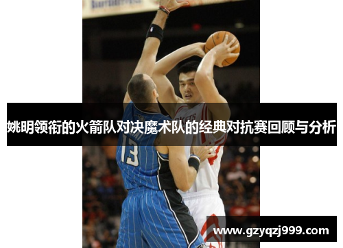 姚明领衔的火箭队对决魔术队的经典对抗赛回顾与分析