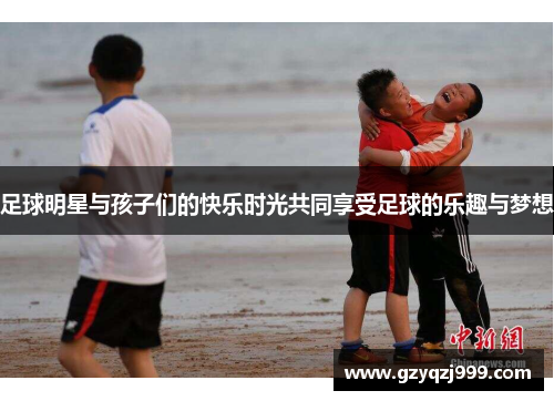 足球明星与孩子们的快乐时光共同享受足球的乐趣与梦想