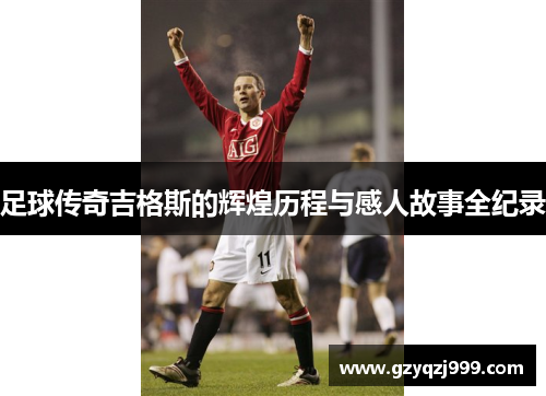 足球传奇吉格斯的辉煌历程与感人故事全纪录
