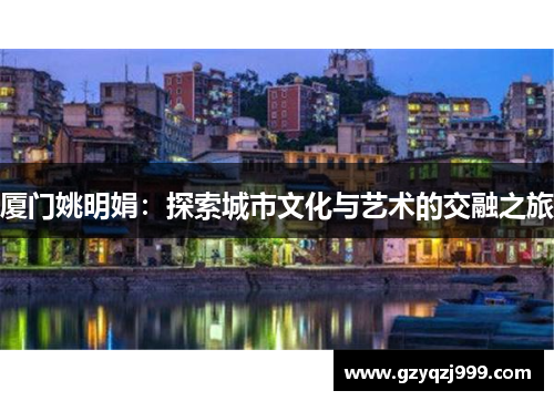 厦门姚明娟：探索城市文化与艺术的交融之旅