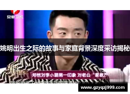 姚明出生之际的故事与家庭背景深度采访揭秘