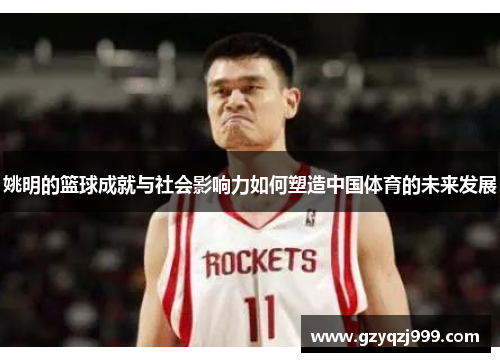 姚明的篮球成就与社会影响力如何塑造中国体育的未来发展