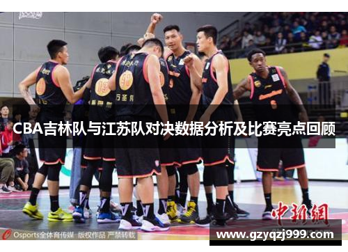 CBA吉林队与江苏队对决数据分析及比赛亮点回顾