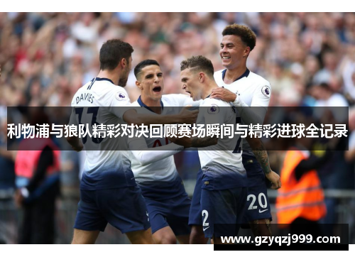 利物浦与狼队精彩对决回顾赛场瞬间与精彩进球全记录