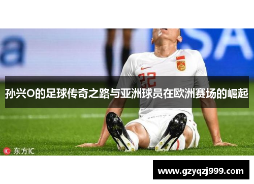 孙兴O的足球传奇之路与亚洲球员在欧洲赛场的崛起