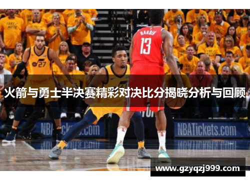 火箭与勇士半决赛精彩对决比分揭晓分析与回顾