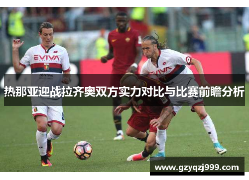 热那亚迎战拉齐奥双方实力对比与比赛前瞻分析