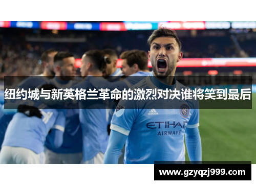 纽约城与新英格兰革命的激烈对决谁将笑到最后