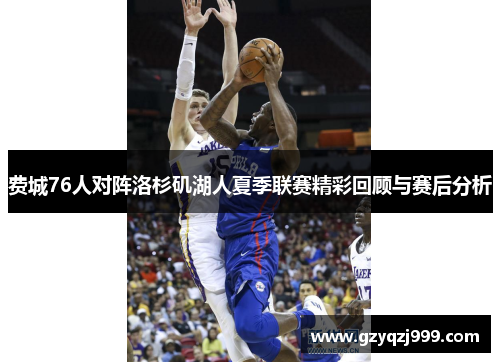 费城76人对阵洛杉矶湖人夏季联赛精彩回顾与赛后分析